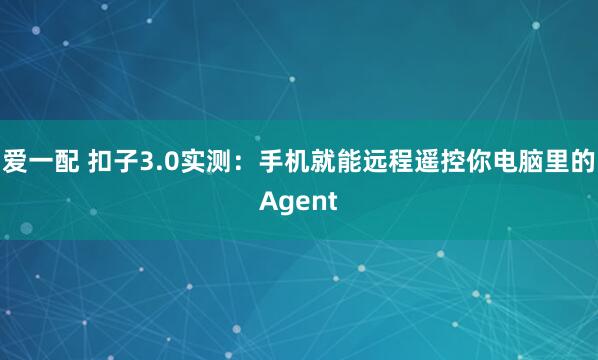 爱一配 扣子3.0实测：手机就能远程遥控你电脑里的Agent