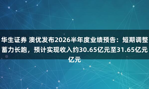 华生证券 澳优发布2026半年度业绩预告：短期调整蓄力长跑，预计实现收入约30.65亿元至31.65亿元